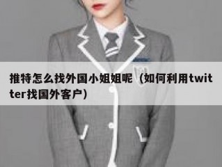推特怎么找外国小姐姐呢（如何利用twitter找国外客户）