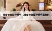 抖音粉丝能挣钱吗（抖音粉丝能挣钱吗是真的吗）