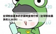全球粉丝最多的中国明星排行榜（全球粉丝最多的人2020）