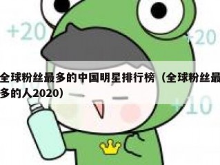 全球粉丝最多的中国明星排行榜（全球粉丝最多的人2020）