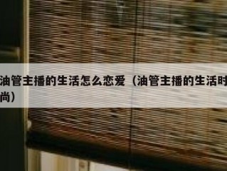 油管主播的生活怎么恋爱（油管主播的生活时尚）