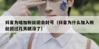 抖音为啥加粉丝团会封号（抖音为什么加入粉丝团过几天就没了）