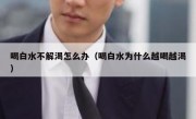 喝白水不解渴怎么办（喝白水为什么越喝越渴）