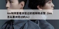 ins如何查看浏览过的视频和点赞（ins怎么看浏览过的人）