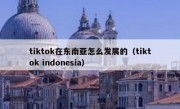 tiktok在东南亚怎么发展的（tiktok indonesia）