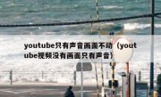 youtube只有声音画面不动（youtube视频没有画面只有声音）
