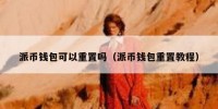 派币钱包可以重置吗（派币钱包重置教程）