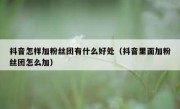抖音怎样加粉丝团有什么好处（抖音里面加粉丝团怎么加）