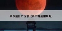 派币是什么玩意（派币就是骗局吗）