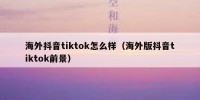 海外抖音tiktok怎么样（海外版抖音tiktok前景）