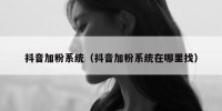 抖音加粉系统（抖音加粉系统在哪里找）