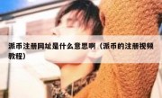 派币注册网址是什么意思啊（派币的注册视频教程）