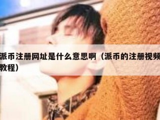 派币注册网址是什么意思啊（派币的注册视频教程）
