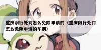 重庆限行处罚怎么免除申请的（重庆限行处罚怎么免除申请的车辆）