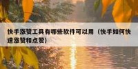 快手涨赞工具有哪些软件可以用（快手如何快速涨赞和点赞）
