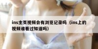 ins主页视频会有浏览记录吗（ins上的视频谁看过知道吗）