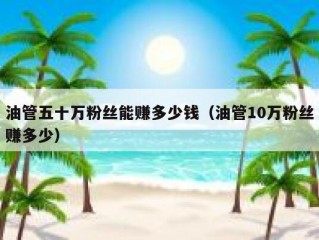 油管五十万粉丝能赚多少钱（油管10万粉丝赚多少）