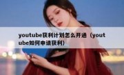 youtube获利计划怎么开通（youtube如何申请获利）