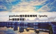 youtube播放量能赚钱吗（youtube播放量收益）