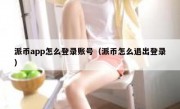 派币app怎么登录账号（派币怎么退出登录）