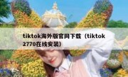 tiktok海外版官网下载（tiktok2770在线安装）