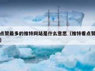 点赞最多的推特网站是什么意思（推特看点赞）