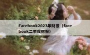 Facebook2023年财报（facebook二季度财报）