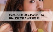 twitter正版下载入口oppo（twitter正版下载入口安卓免费）