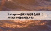 instagram视频浏览记录在哪里（instagram视频浏览次数）