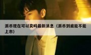 派币现在可以卖吗最新消息（派币到底能不能上市）