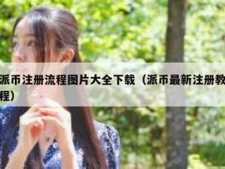 派币注册流程图片大全下载（派币最新注册教程）