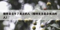 推特显示不了关注的人（推特无法显示关注的人）