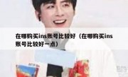 在哪购买ins账号比较好（在哪购买ins账号比较好一点）
