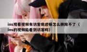 ins观看视频有访客痕迹嘛怎么删除不了（ins的视频能看到访客吗）