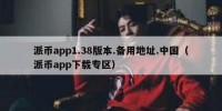 派币app1.38版本.备用地址.中国（派币app下载专区）