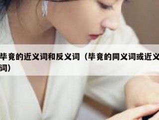 毕竟的近义词和反义词（毕竟的同义词或近义词）