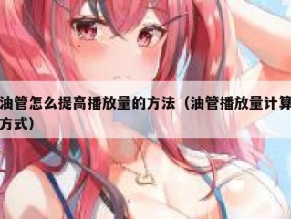 油管怎么提高播放量的方法（油管播放量计算方式）