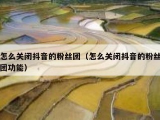 怎么关闭抖音的粉丝团（怎么关闭抖音的粉丝团功能）