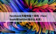 facebook与推特是一家吗（facebook和twitter有什么关系）