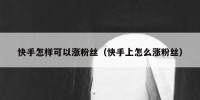 快手怎样可以涨粉丝（快手上怎么涨粉丝）