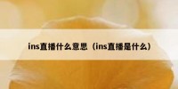 ins直播什么意思（ins直播是什么）