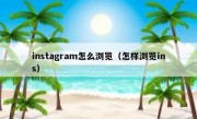 instagram怎么浏览（怎样浏览ins）