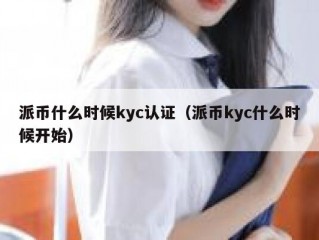 派币什么时候kyc认证（派币kyc什么时候开始）