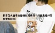 抖音怎么查看主播粉丝团成员（抖音主播如何查看粉丝团）