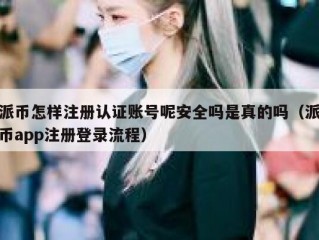 派币怎样注册认证账号呢安全吗是真的吗（派币app注册登录流程）