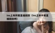 ins上如何看直播回放（ins上如何看直播回放啊）