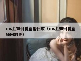 ins上如何看直播回放（ins上如何看直播回放啊）