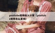 youtube视频收入计算（youtube视频怎么算钱）