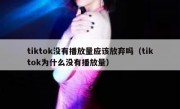 tiktok没有播放量应该放弃吗（tiktok为什么没有播放量）