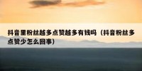 抖音里粉丝越多点赞越多有钱吗（抖音粉丝多点赞少怎么回事）